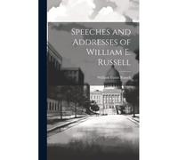Speeches And Addresses Of William E. Russell