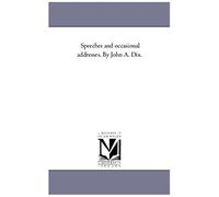 Speeches And Occasional Addresses. By John A. Dix. Vol. 1.