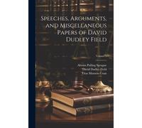 Speeches, Arguments, And Miscellaneous Papers Of David Dudley Field; Volume 1