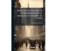 Speeches In The House Of Representatives, March 11, 13, 14, And 26, 1902
