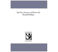 Speeches, Lectures, And Letters. By Wendell Phillips.