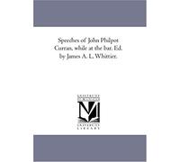 Speeches Of John Philpot Curran, While At The Bar. Ed. By James A. L. Whittier.