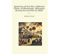 Speeches of the Hon. Jefferson Davis, of Mississippi; delivered during the summer of 1858.