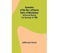 Speeches Of The Hon. Jefferson Davis, Of Mississippi; Delivered During The Summer Of 1858
