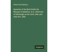 Speeches of the Most Noble the Marquis of Salisbury, K.G., Delivered at Edinburgh on the 23rd, 24th, and 25th Nov. 1882