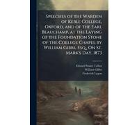 Speeches of the Warden of Keble College, Oxford, and of the Earl Beauchamp, at the Laying of the Foundation Stone of the College Chapel by William Gibbs, Esq., On St. Mark's Day, 1873