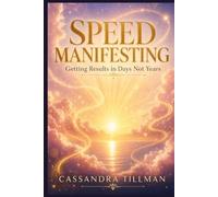 Speed Manifesting: Getting Results in Days Not Years: The Complete Guide to Rapid Manifestation Through Belief, Emotion, and Detachment