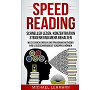Speed Reading Schneller Lesen, Konzentration Steigern Und Mehr Behalten Wie Sie Durch Einfache Und Praxisnahe Methoden Ihre Lesegeschwindigkeit Verdoppeln Koennen