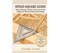 SPEED SQUARE GUIDE: How to Measure, Mark, and Cut Accurate Angles for Woodworking and Framing