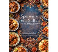 Speisen wie ein Sultan - die kulinarische Seele des Orients (Hardcover): Authentische orientalische Rezepte - Eine kulinarische Reise durch die ... Ägyptens, der Levante und Mesopotamiens