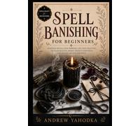 Spell Banishing for Beginners: Banishing Spells, Cord Cutting Rituals, Uncrossing Work, and Release Magic in Folk Witchcraft