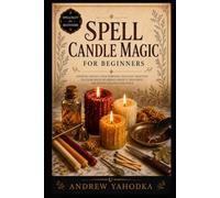 Spell Candle Magic for Beginners: Candle Spells, Flame Divination, Color Magic, Dressing Candles, and Fire Rituals for Witches