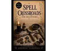 Spell Crossroads for Beginners: Crossroads Magic, Road Opening Rituals, Threshold Spirits, and Folk Sorcery Between Worlds