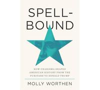 Spellbound: How Charisma Shaped American History from the Puritans to Donald Trump