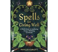 Spells for Living Well: A Witch's Guide for Manifesting Change, Well-being, and Wonder