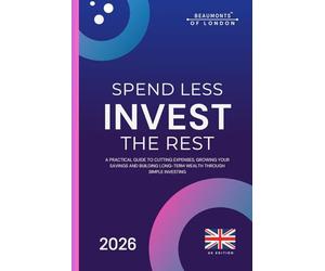 Spend Less Invest The Rest: A Practical Guide to Saving More, Reducing Costs and Building Long-Term Financial Security (UK Edition)