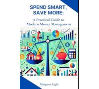 Spend Smart, Save More: A Practical Guide to Modern Money Management.: Learn to budget, cut costs, save effectively and make smarter money choices every day.