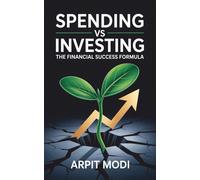 Spending vs Investing: The Ultimate Guide to Building Wealth and Achieving Financial Freedom: Master the Art of Smart Spending and Investing to Create Lasting Prosperity and Financial Security