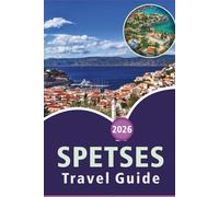 SPETSES TRAVEL GUIDE 2026: Exploring Greece's Historic Island, Scenic Beaches, Top Attractions, Rich History, Local Cuisine, Maps, Outdoor Adventures, ... Ideas and Practical Tips for Every Travelers.