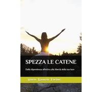 SPEZZA LE CATENE: Dalla dipendenza affettiva alla libertà della tua luce