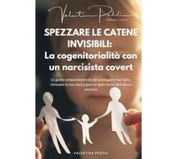 SPEZZARE LE CATENE INVISIBILI: La cogenitorialità con un narcisista covert: La guida compassionevole per proteggere tuo figlio, ritrovare la tua voce e guarire dalle ferite dell’abuso emotivo