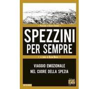 Spezzini Per Sempre. Viaggio Emozionale Nel Cuore Della Spezia