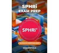 SPHRi Exam Prep: The Complete Self-Study Companion: Pass the SPHRi on Your First Attempt - Every Functional Area, 150 Practice Questions, Exam Tips in Every Chapter