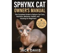 SPHYNX CAT OWNER’S MANUAL: The Complete Guide to Sphynx Cat Care, Nutrition, Behavior, Health, and Housing for Beginners