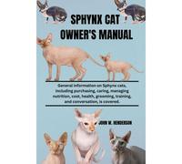 Sphynx Cat Owner's Manual: General Information On Sphynx Cats, Including Purchasing, Caring, Managing Nutrition, Cost, Health, Grooming, Training, And Conversation, Is Covered.