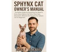 SPHYNX CAT OWNER'S MANUAL: The Perfect Guide On Everything You Need To Know About Sphynx Cat Facts, Food, Care, Description, Behavior And Housing Your Sphynx Cat For Beginners