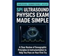 SPI Ultrasound Physics Exam Made Simple: A Clear Review of Sonographic Principles & Instrumentation to Help You Pass on Your First Try