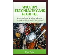 Spice Up! Stay Healthy and Beautiful: Unlock the Power of Spices: A Journey Through Health, Tradition, and Science