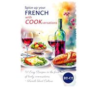 Spice up Your FRENCH with COOKversations!: 41 Easy Recipes in the form of Lively Conversations + French Food Culture