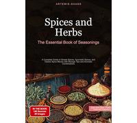 Spices and Herbs: The Essential Book of Seasonings: A Complete Guide to Simple Spices, Ayurvedic Spices, and Classic Spice Blends with Storage Tips and Aromatic Combinations