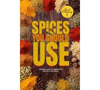 Spices You Should Use: 31 Powerful Spices for Flavor, Health, and Healing - A Simple Guide to Cooking with Natural Anti-Inflammatory Herbs and Spices