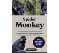 SPIDER MONKEY: The Ultimate Guide To Spider Monkey Care, Breeding, Behavior, Health Care, Conservation, And Understanding Their Wild Behavior.