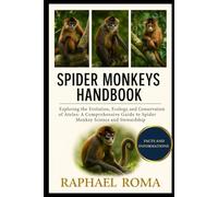 SPIDER MONKEYS HANDBOOK: Exploring the Evolution, Ecology, and Conservation of Ateles: A Comprehensive Guide to Spider Monkey Science and Stewardship