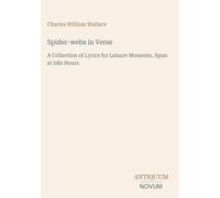 Spider-webs in Verse: A Collection of Lyrics for Leisure Moments, Spun at Idle Hours