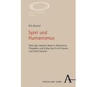 Spiel und Humanismus: Über das ludische Ideal in Erkenntnis, Charakter und Kultur bei Erich Fromm und Ernst Cassirer