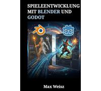 Spieleentwicklung mit Blender und Godot: Der komplette Workflow für 3D-Modellierung, Animation und Echtzeit-Engine-Programmierung
