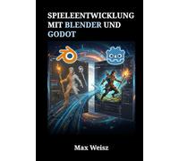 Spieleentwicklung mit Blender und Godot: Der komplette Workflow für 3D-Modellierung, Animation und Echtzeit-Engine-Programmierung