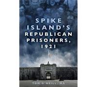 Spike Island's Republican Prisoners, 1921 O'Neill, MA, Tom (Auteur)
