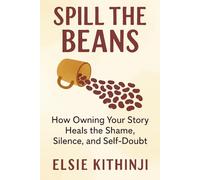 Spill the Beans: How Owning Your Story Heals the Shame, Silence, and Self-Doubt: