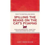 Spilling the Beans on the Cat's Pyjamas: Popular Expressions - What They Mean and Where We Got Them Parkinson, Judy (Auteur)