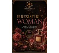SPILORIUM I R R E S I S T I B L E W O M A N: Beauty, Presence, Scent and Feminine Power