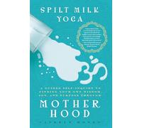 Spilt Milk Yoga: A Guided Self-Inquiry to Finding Your Own Wisdom, Joy, and Purpose Through Motherhood