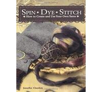 Spin Dye Stitch: How To Create And Use Your Own Yarns