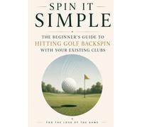Spin It Simple: The Beginner's Guide to Hitting Golf Backspin with Your Existing Clubs