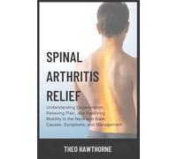 Spinal Arthritis Relief: Understanding Degeneration, Relieving Pain, and Restoring Mobility in the Neck and Back: Causes, Symptoms, and Management