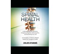 SPINAL HEALTH :Understanding Disc Disorders, Navigating Diagnosis, Relieving Pain, and Reclaiming Your Life: A Complete, Evidence-Based Patient & Caregiver Guide